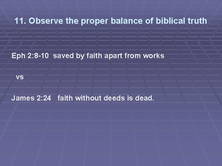 11. Observe the proper balance of biblical truth Eph 2: 8 -10 saved by