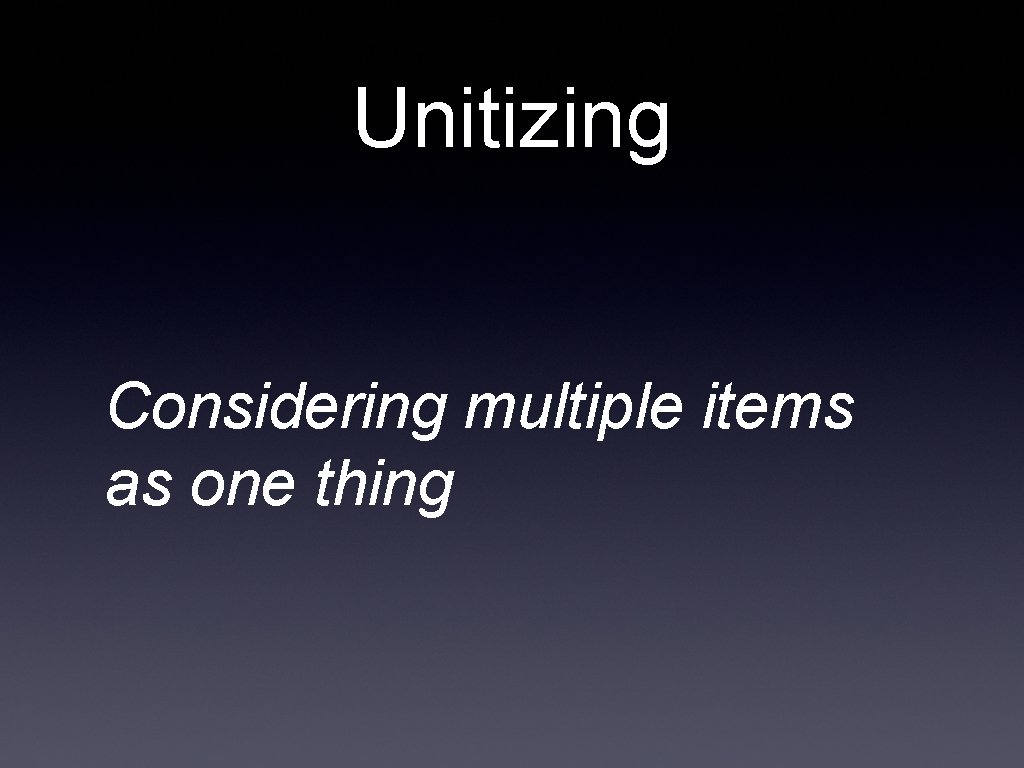 Unitizing Considering multiple items as one thing 