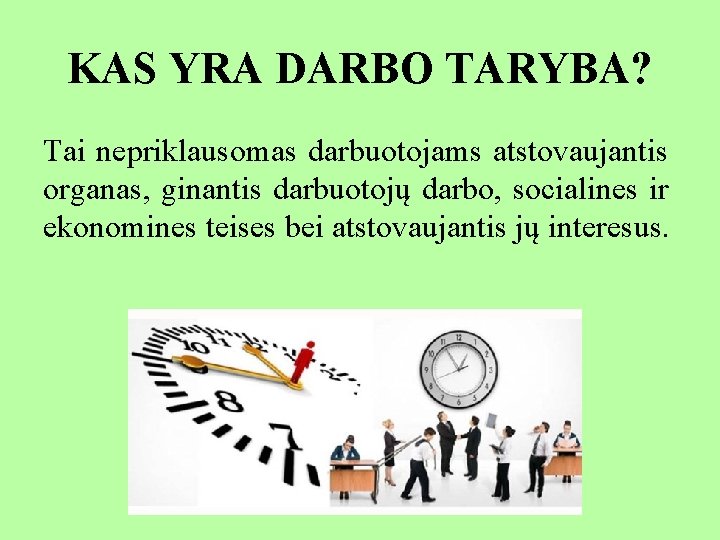 KAS YRA DARBO TARYBA? Tai nepriklausomas darbuotojams atstovaujantis organas, ginantis darbuotojų darbo, socialines ir