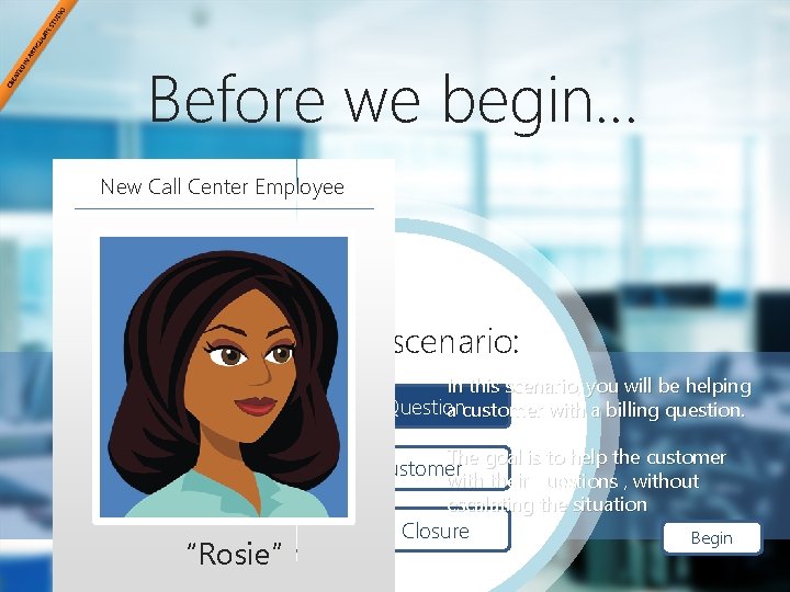Before we begin… New Call Center Employee Select a scenario: In this scenario, you