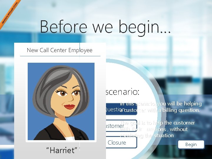 Before we begin… New Call Center Employee Select a scenario: In this scenario, you