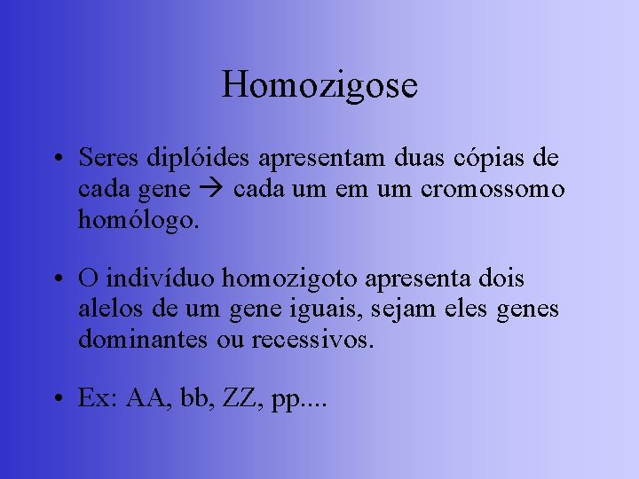 Homozigose • Seres diplóides apresentam duas cópias de cada gene cada um em um
