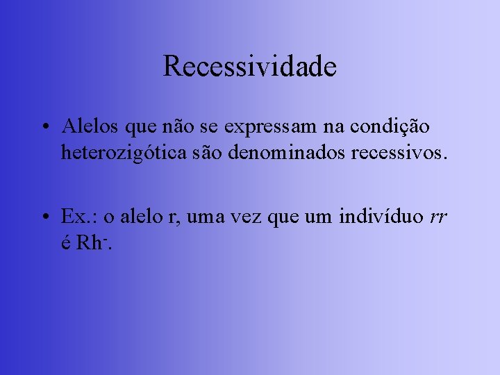 Recessividade • Alelos que não se expressam na condição heterozigótica são denominados recessivos. •