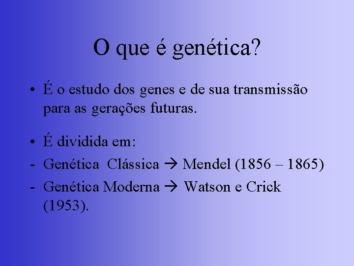 O que é genética? • É o estudo dos genes e de sua transmissão