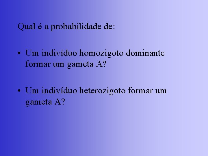 Qual é a probabilidade de: • Um indivíduo homozigoto dominante formar um gameta A?