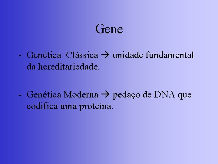 Gene - Genética Clássica unidade fundamental da hereditariedade. - Genética Moderna pedaço de DNA