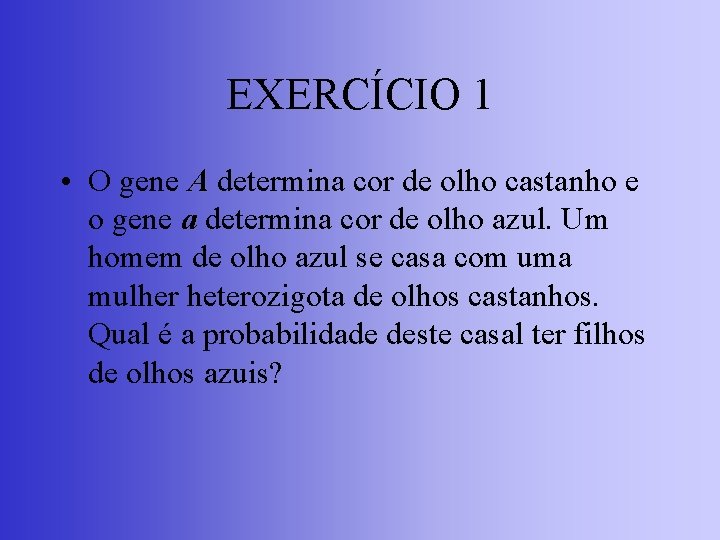 EXERCÍCIO 1 • O gene A determina cor de olho castanho e o gene