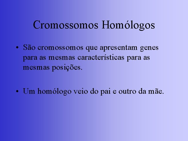 Cromossomos Homólogos • São cromossomos que apresentam genes para as mesmas características para as