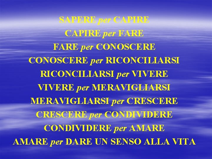 SAPERE per CAPIRE per FARE per CONOSCERE per RICONCILIARSI per VIVERE per MERAVIGLIARSI per