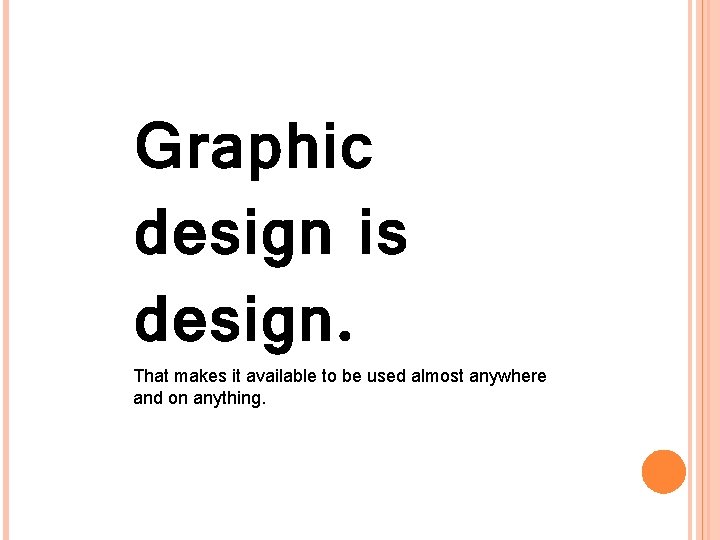 Graphic design is design. That makes it available to be used almost anywhere and