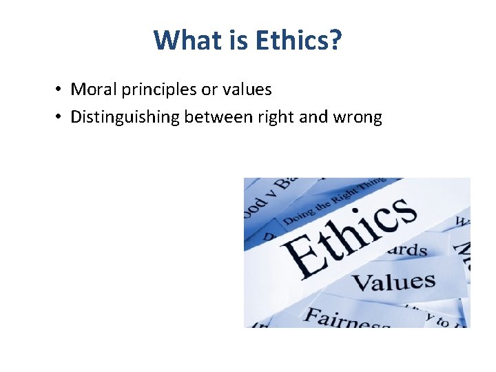 What is Ethics? • Moral principles or values • Distinguishing between right and wrong