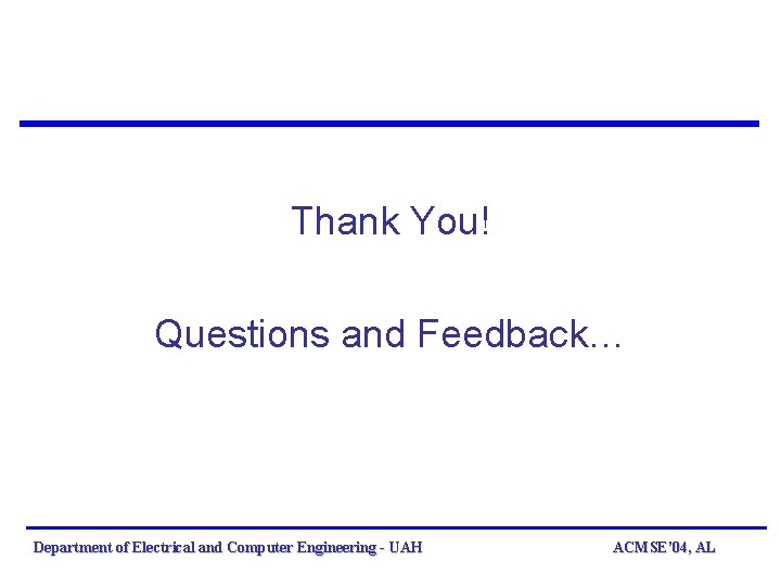 Thank You! Questions and Feedback… Department of Electrical and Computer Engineering - UAH ACMSE’