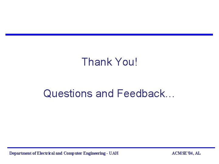 Thank You! Questions and Feedback… Department of Electrical and Computer Engineering - UAH ACMSE’ Thank You! Questions and Feedback… Department of Electrical and Computer Engineering - UAH ACMSE’