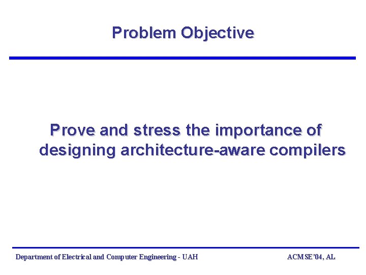 Problem Objective Prove and stress the importance of designing architecture-aware compilers Department of Electrical