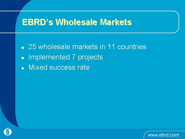 EBRD’s Wholesale Markets l l l 25 wholesale markets in 11 countries Implemented 7