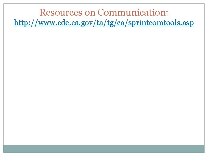 Resources on Communication: http: //www. cde. ca. gov/ta/tg/ca/sprintcomtools. asp 