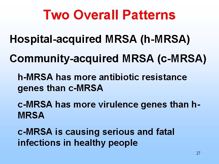 Two Overall Patterns Hospital-acquired MRSA (h-MRSA) Community-acquired MRSA (c-MRSA) h-MRSA has more antibiotic resistance