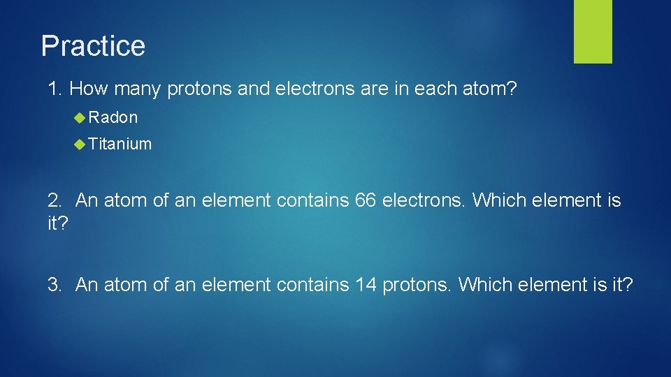Practice 1. How many protons and electrons are in each atom? Radon Titanium 2.