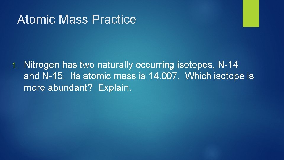 Atomic Mass Practice 1. Nitrogen has two naturally occurring isotopes, N-14 and N-15. Its