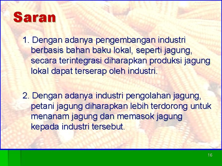 Saran 1. Dengan adanya pengembangan industri berbasis bahan baku lokal, seperti jagung, secara terintegrasi