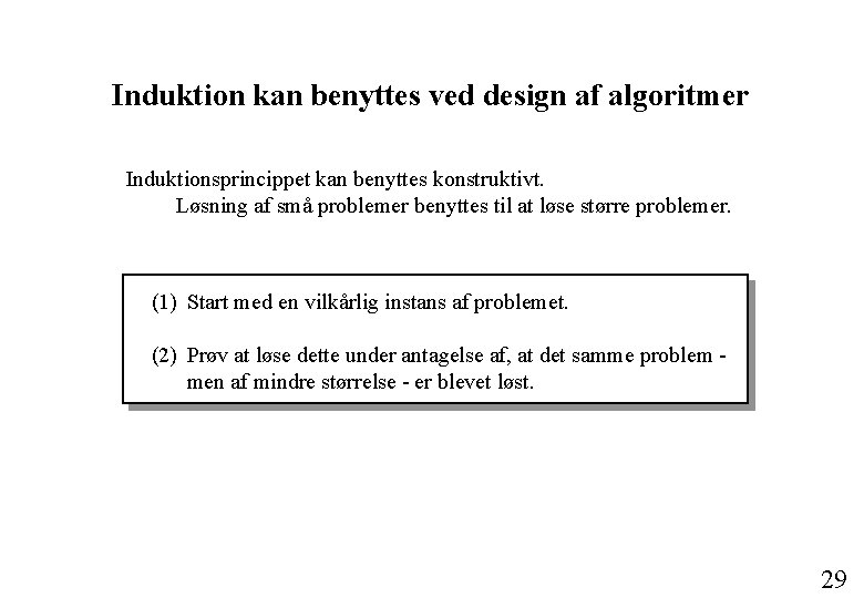 Induktion kan benyttes ved design af algoritmer Induktionsprincippet kan benyttes konstruktivt. Løsning af små
