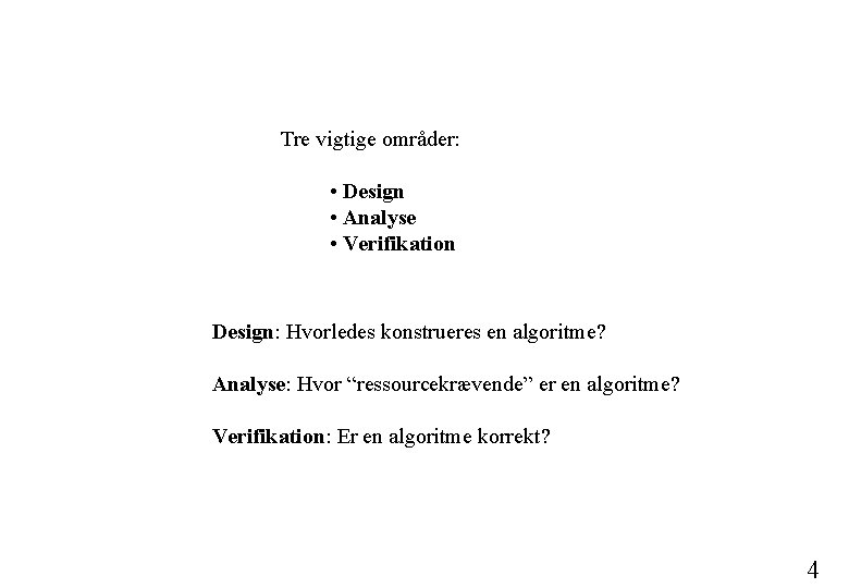 Tre vigtige områder: • Design • Analyse • Verifikation Design: Hvorledes konstrueres en algoritme?