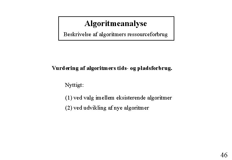Algoritmeanalyse Beskrivelse af algoritmers ressourceforbrug Vurdering af algoritmers tids- og pladsforbrug. Nyttigt: (1) ved