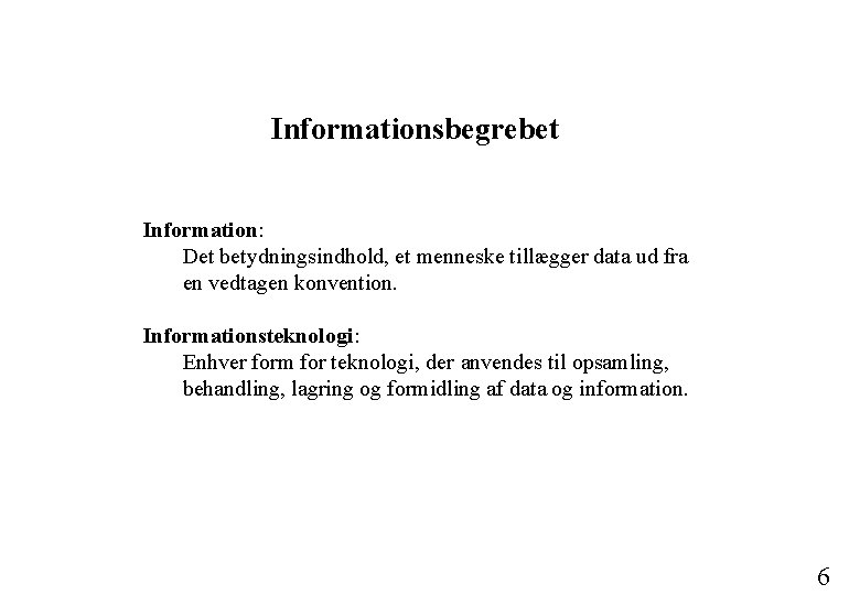 Informationsbegrebet Information: Det betydningsindhold, et menneske tillægger data ud fra en vedtagen konvention. Informationsteknologi: