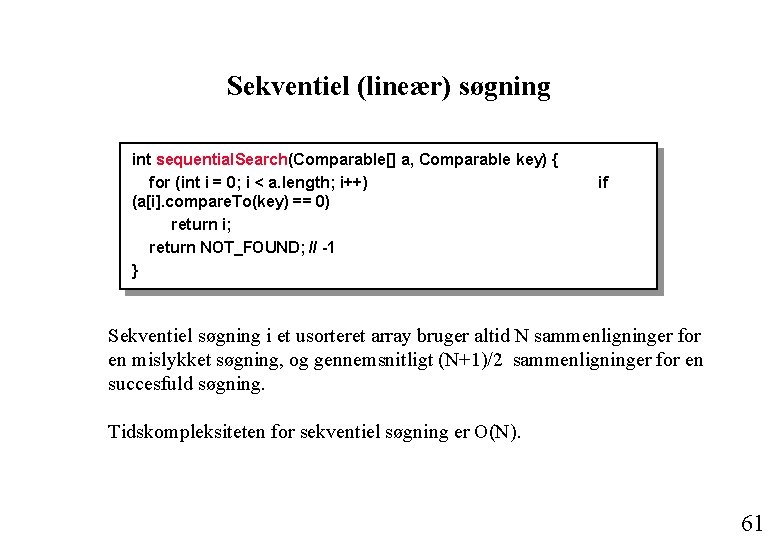 Sekventiel (lineær) søgning int sequential. Search(Comparable[] a, Comparable key) { for (int i =