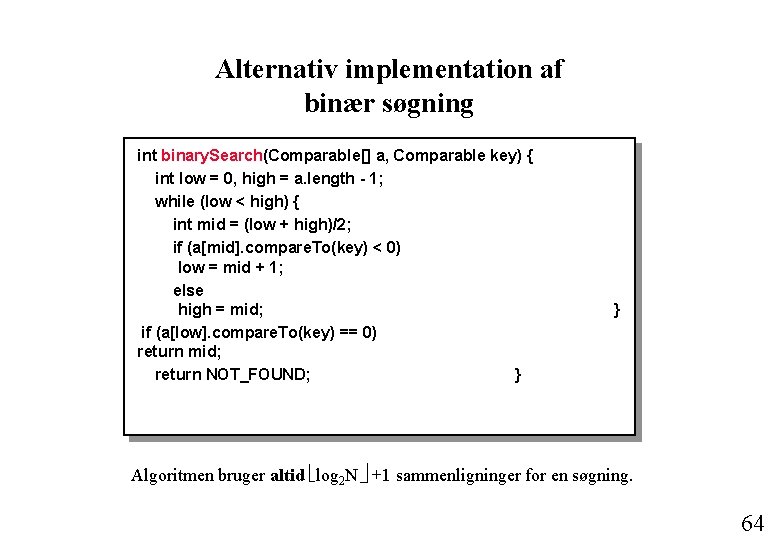 Alternativ implementation af binær søgning int binary. Search(Comparable[] a, Comparable key) { int low