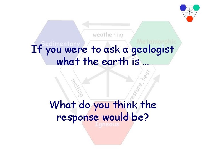If you were to ask a geologist what the earth is … What do