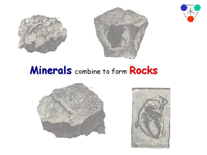 Minerals combine to form Rocks 