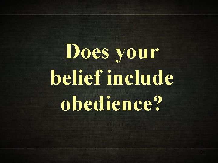 Does your belief include obedience? 34 