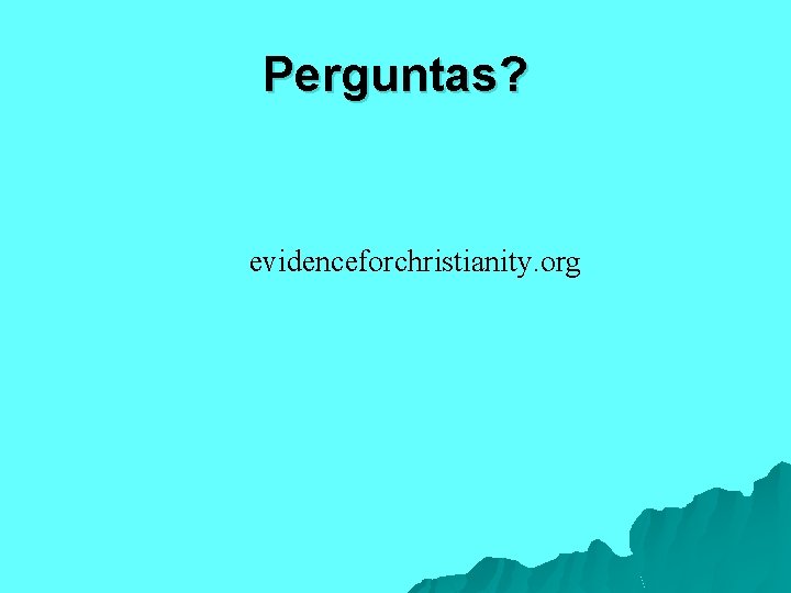 Perguntas? evidenceforchristianity. org 