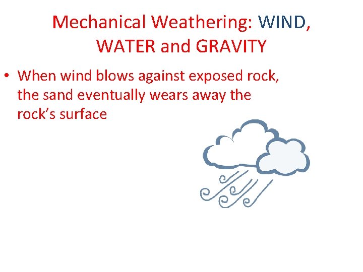 Mechanical Weathering: WIND, WATER and GRAVITY • When wind blows against exposed rock, the