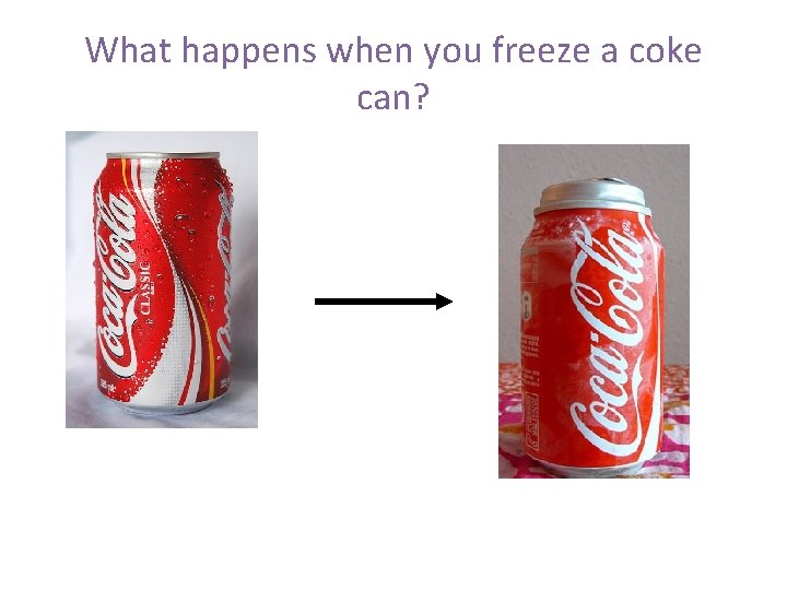 What happens when you freeze a coke can? • The liquid expands, and often