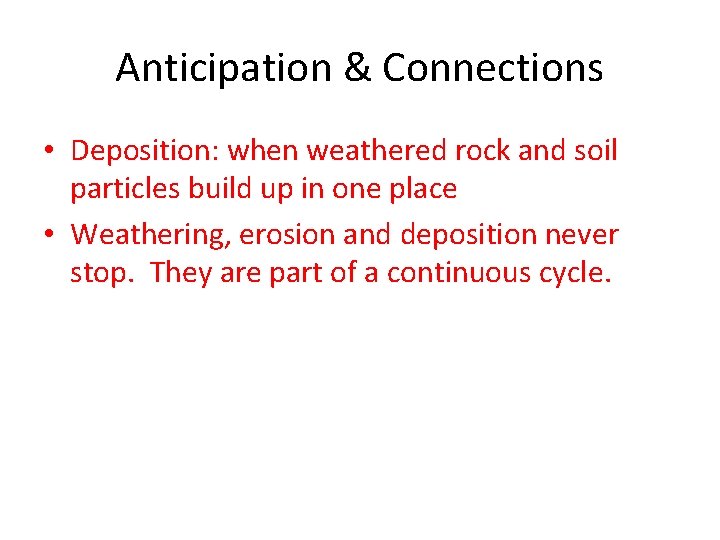 Anticipation & Connections • Deposition: when weathered rock and soil particles build up in
