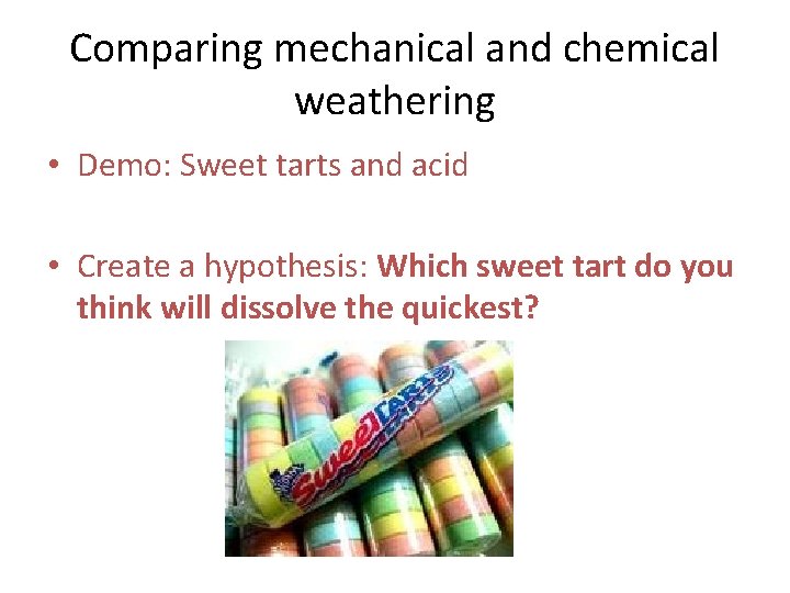 Comparing mechanical and chemical weathering • Demo: Sweet tarts and acid • Create a