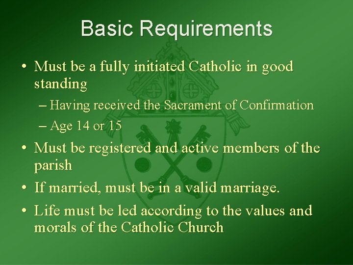 Basic Requirements • Must be a fully initiated Catholic in good standing – Having