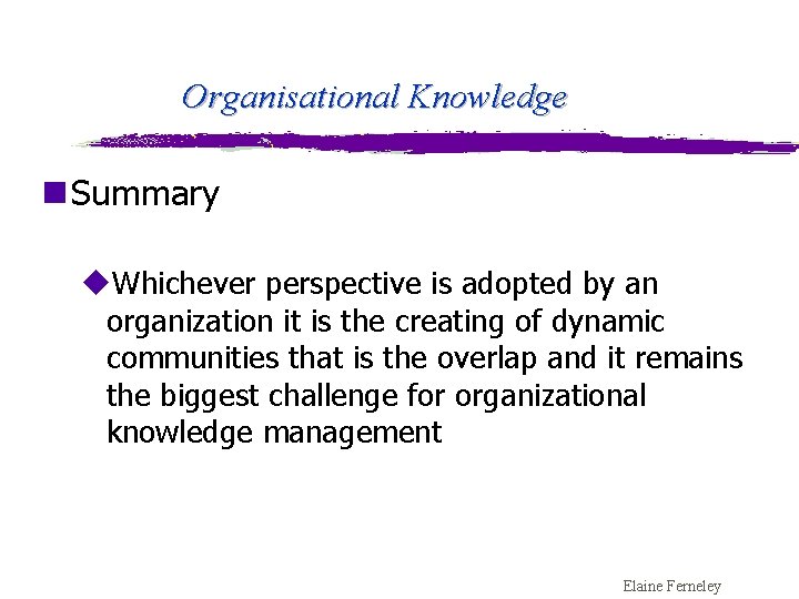 Organisational Knowledge n Summary u. Whichever perspective is adopted by an organization it is