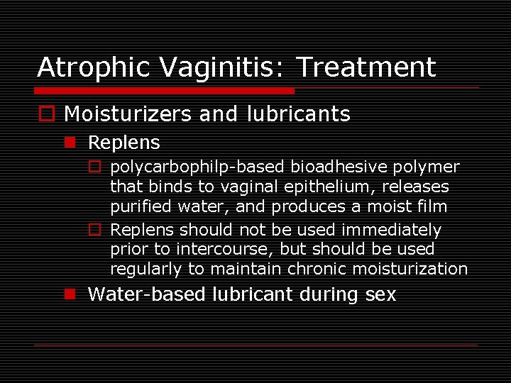 Atrophic Vaginitis: Treatment o Moisturizers and lubricants n Replens o polycarbophilp-based bioadhesive polymer that