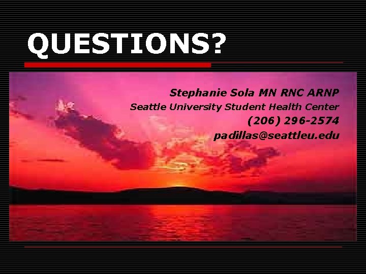 QUESTIONS? Stephanie Sola MN RNC ARNP Seattle University Student Health Center (206) 296 -2574