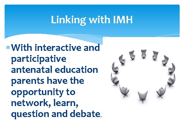 Linking with IMH With interactive and participative antenatal education parents have the opportunity to