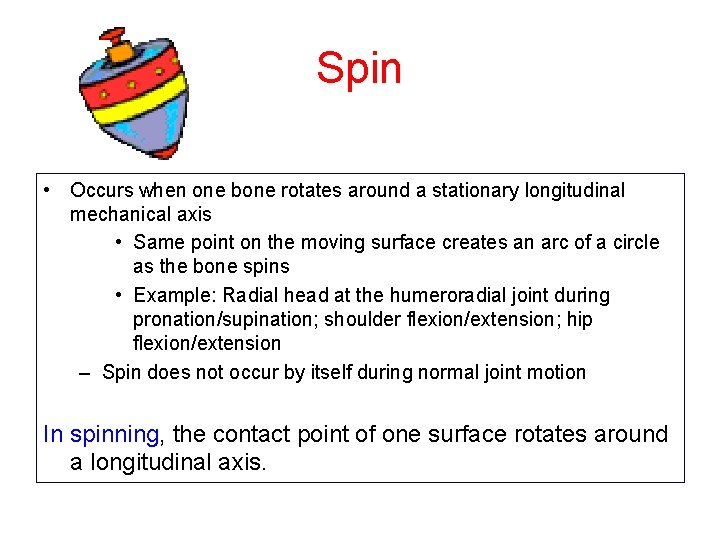 Spin • Occurs when one bone rotates around a stationary longitudinal mechanical axis • Spin • Occurs when one bone rotates around a stationary longitudinal mechanical axis •