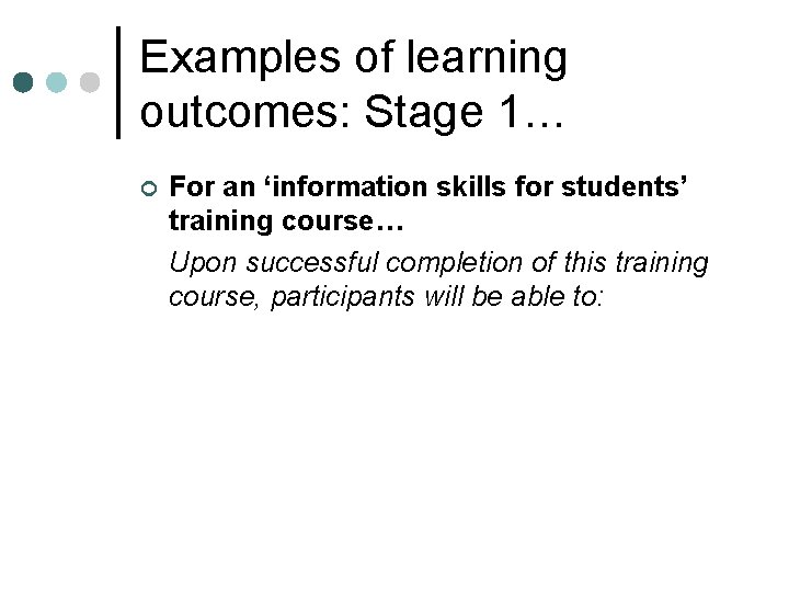 Examples of learning outcomes: Stage 1… ¢ For an ‘information skills for students’ training