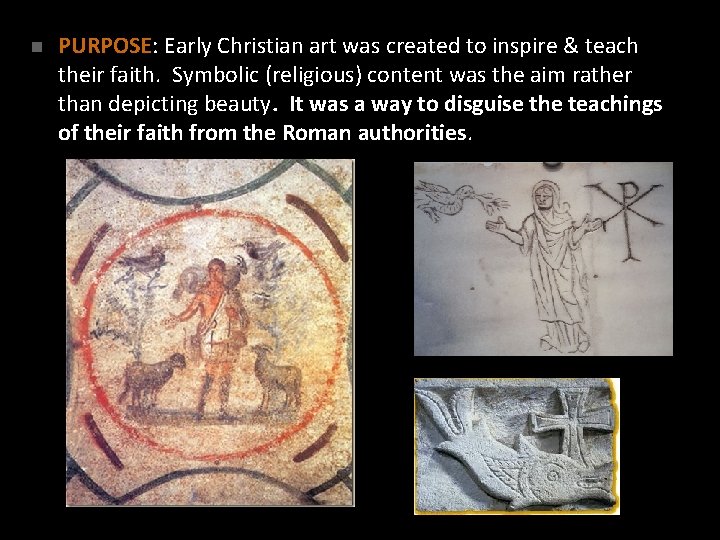 n PURPOSE: Early Christian art was created to inspire & teach their faith. Symbolic