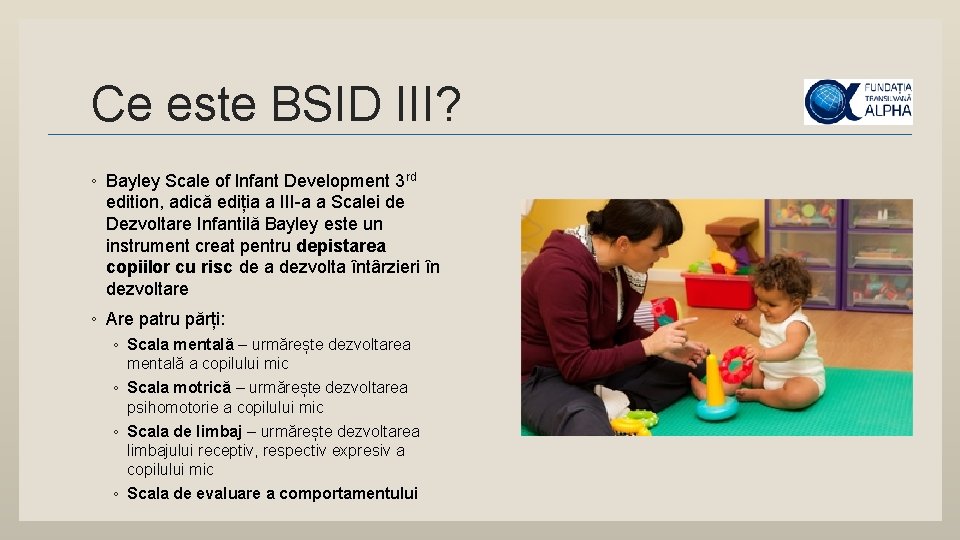 Ce este BSID III? ◦ Bayley Scale of Infant Development 3 rd edition, adică