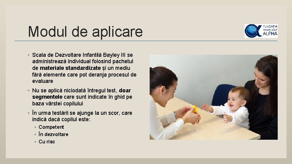 Modul de aplicare ◦ Scala de Dezvoltare Infantilă Bayley III se administrează individual folosind