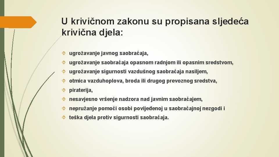 U krivičnom zakonu su propisana sljedeća krivična djela: ugrožavanje javnog saobraćaja, ugrožavanje saobraćaja opasnom