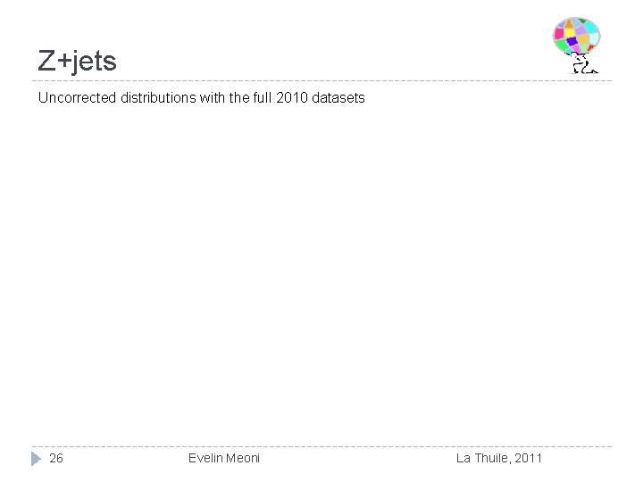 Z+jets Uncorrected distributions with the full 2010 datasets 26 Evelin Meoni La Thuile, 2011